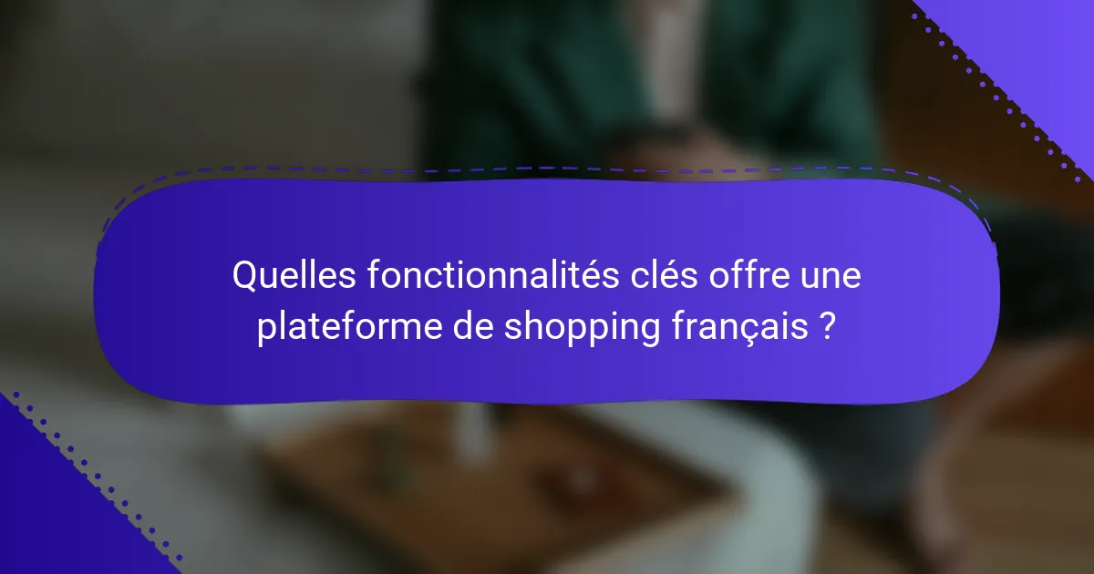 Quelles fonctionnalités clés offre une plateforme de shopping français ?