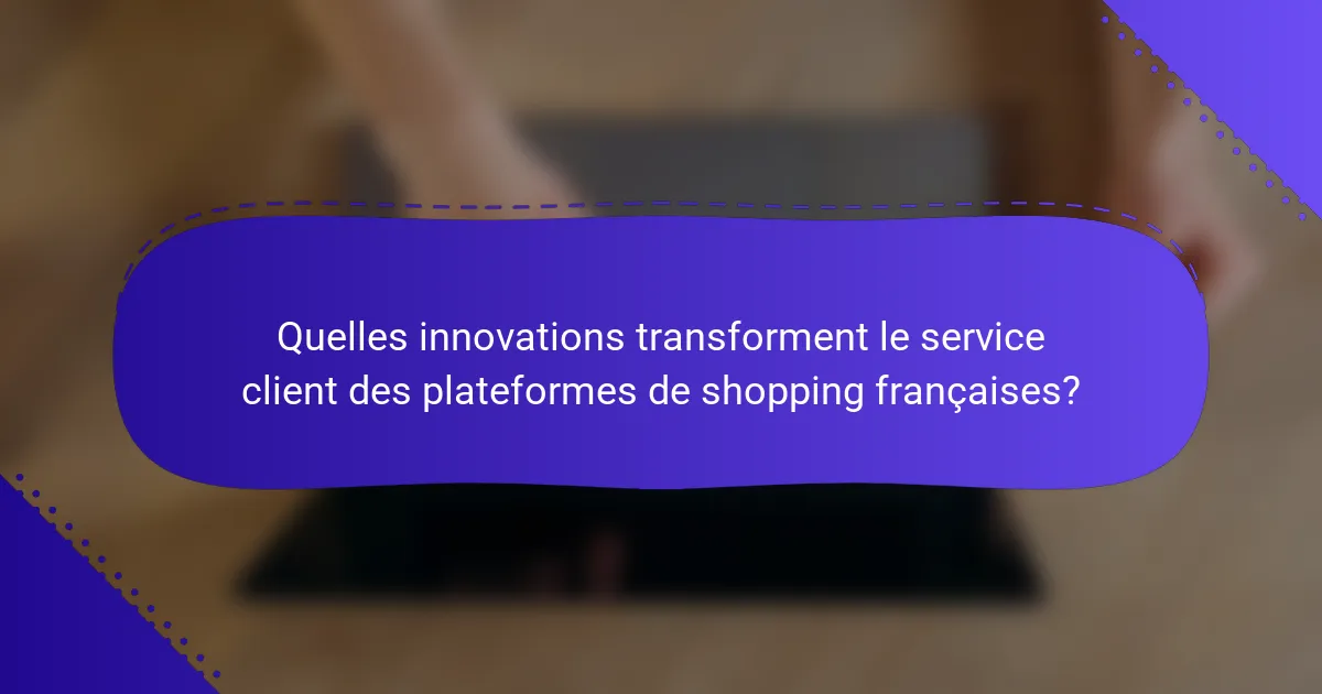 Quelles innovations transforment le service client des plateformes de shopping françaises?