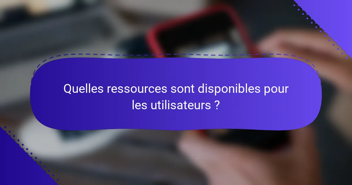 Quelles ressources sont disponibles pour les utilisateurs ?