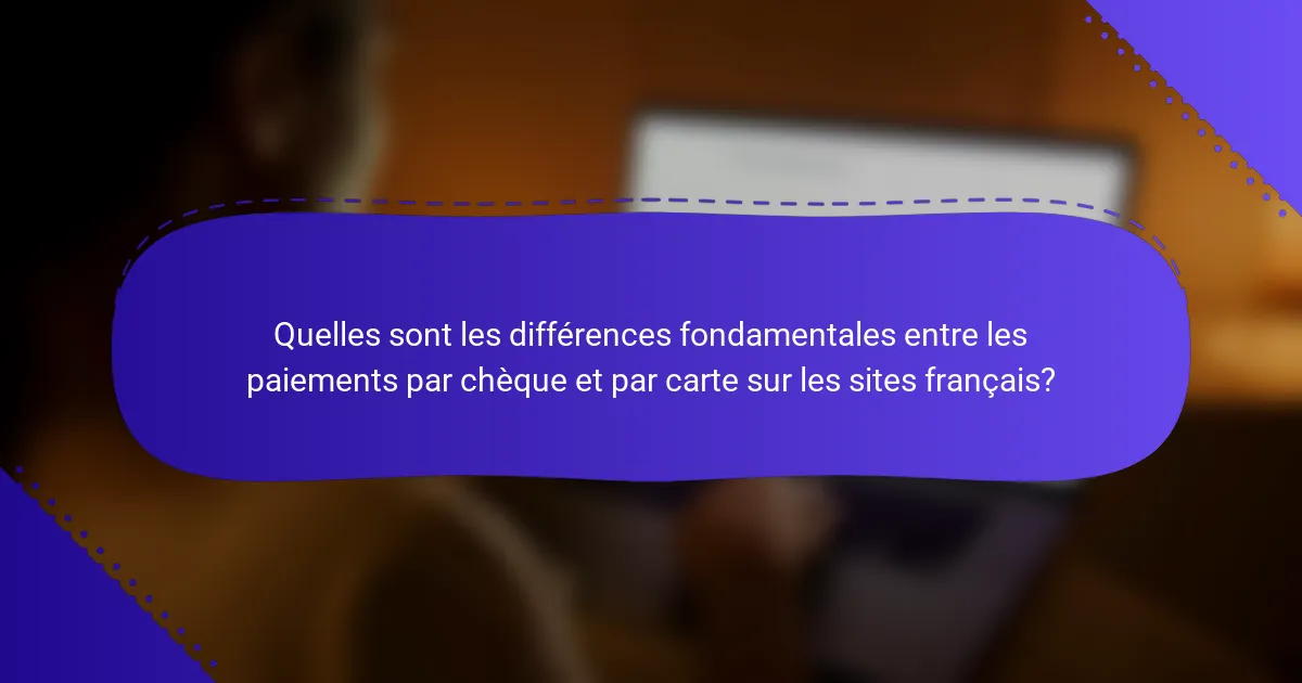Quelles sont les différences fondamentales entre les paiements par chèque et par carte sur les sites français?