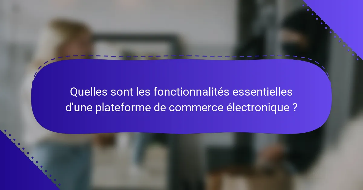 Quelles sont les fonctionnalités essentielles d'une plateforme de commerce électronique ?