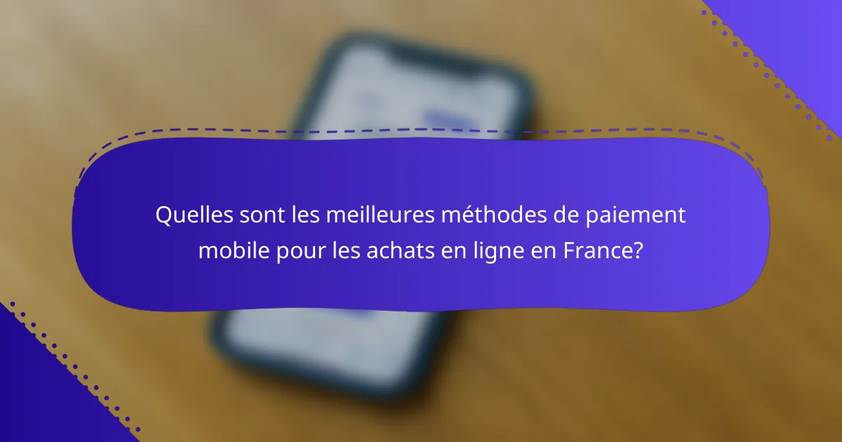 Quelles sont les meilleures méthodes de paiement mobile pour les achats en ligne en France?