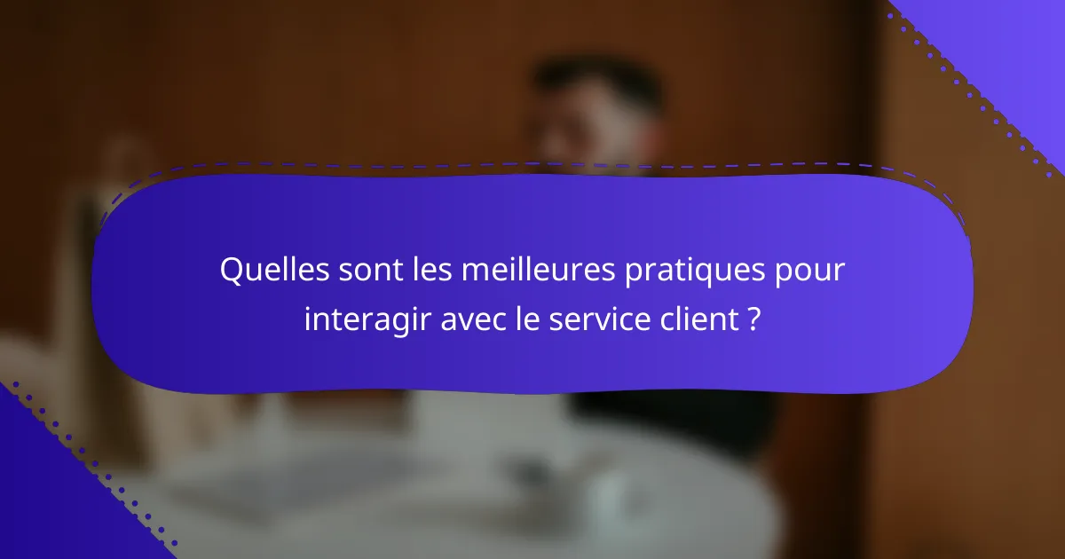 Quelles sont les meilleures pratiques pour interagir avec le service client ?