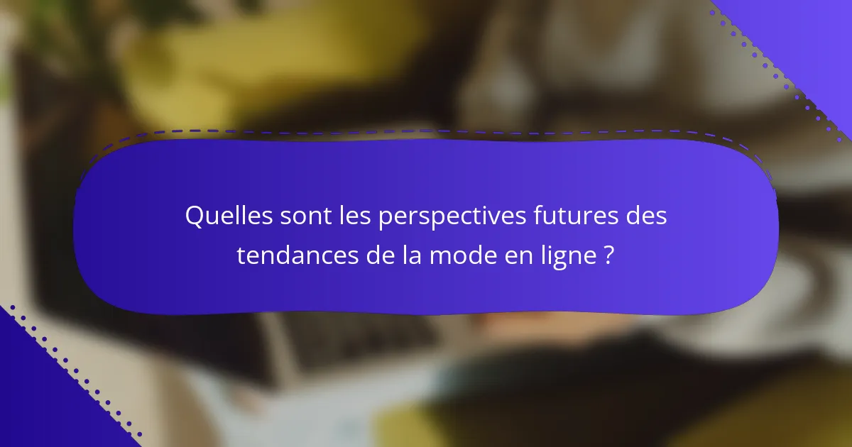 Quelles sont les perspectives futures des tendances de la mode en ligne ?