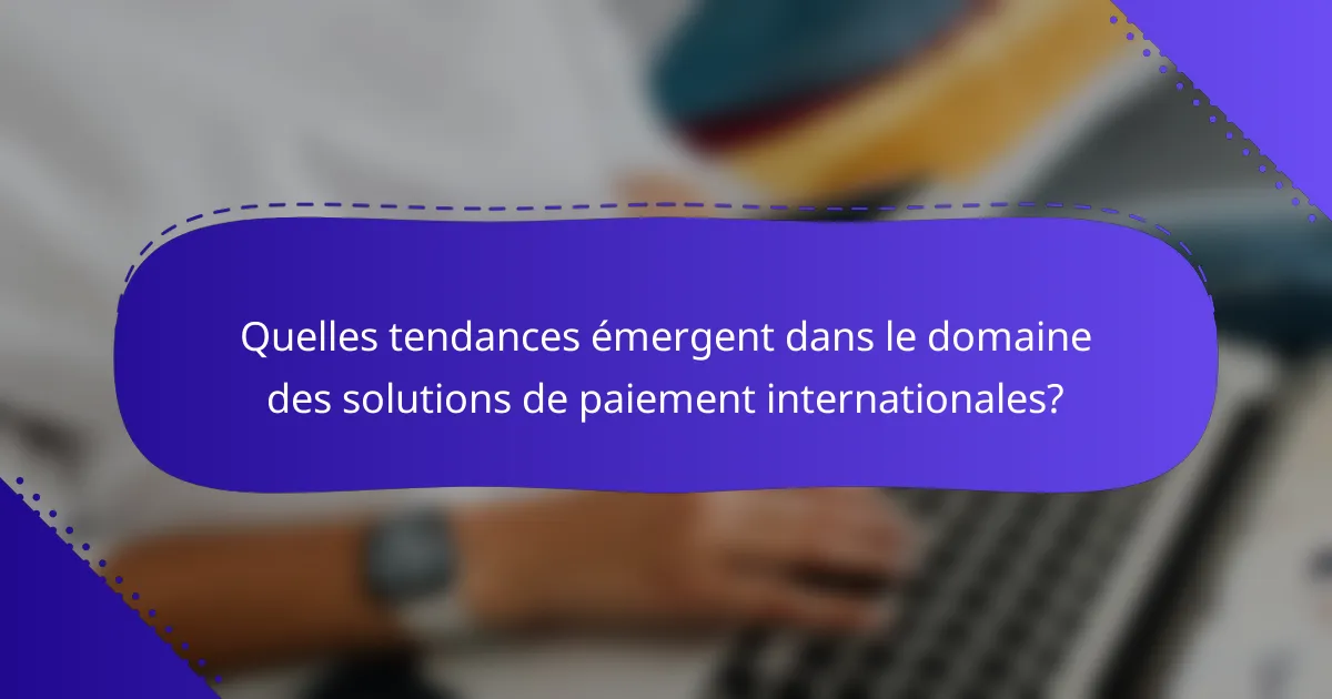 Quelles tendances émergent dans le domaine des solutions de paiement internationales?
