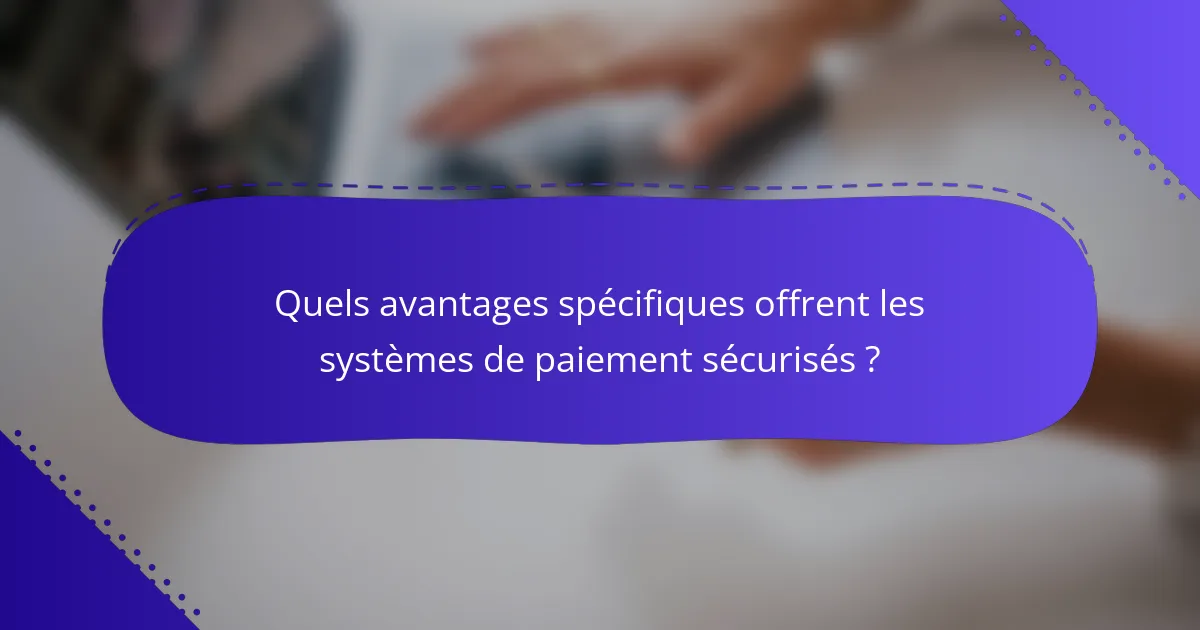 Quels avantages spécifiques offrent les systèmes de paiement sécurisés ?