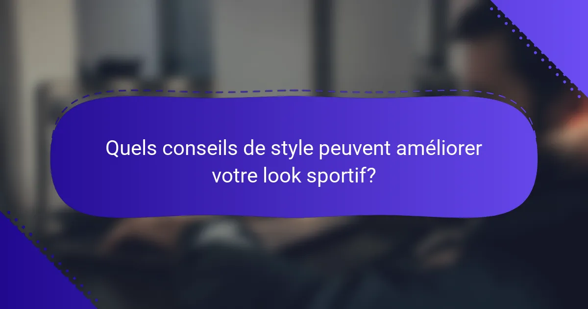 Quels conseils de style peuvent améliorer votre look sportif?