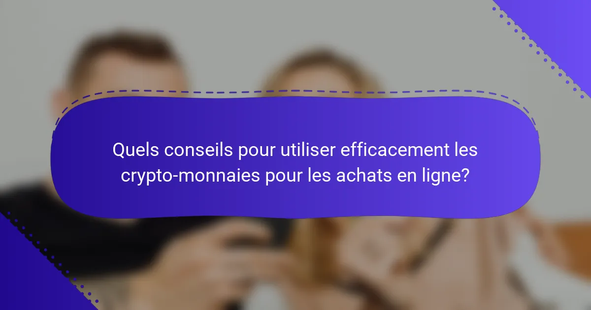 Quels conseils pour utiliser efficacement les crypto-monnaies pour les achats en ligne?