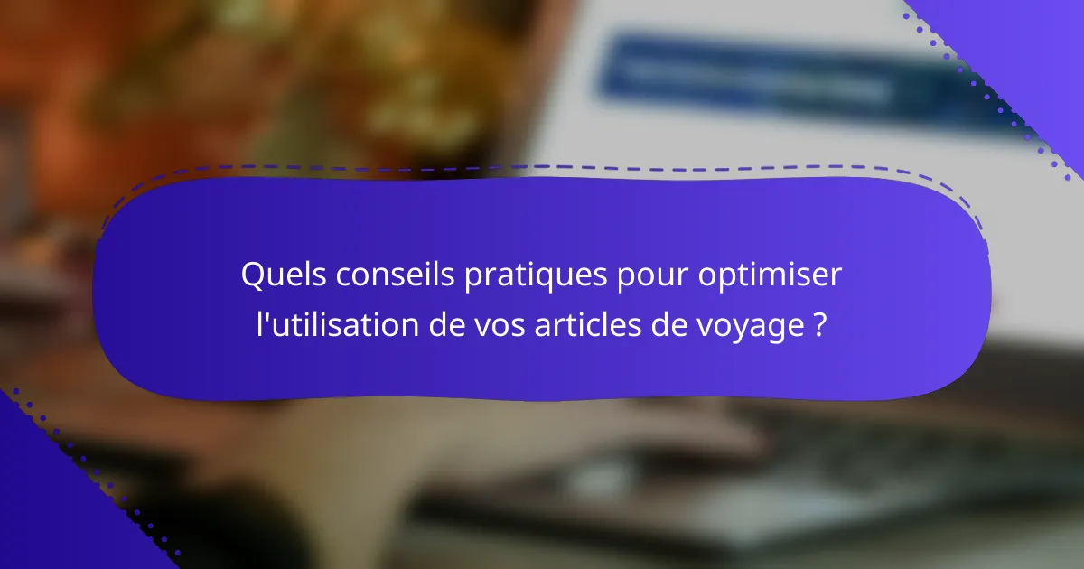 Quels conseils pratiques pour optimiser l'utilisation de vos articles de voyage ?