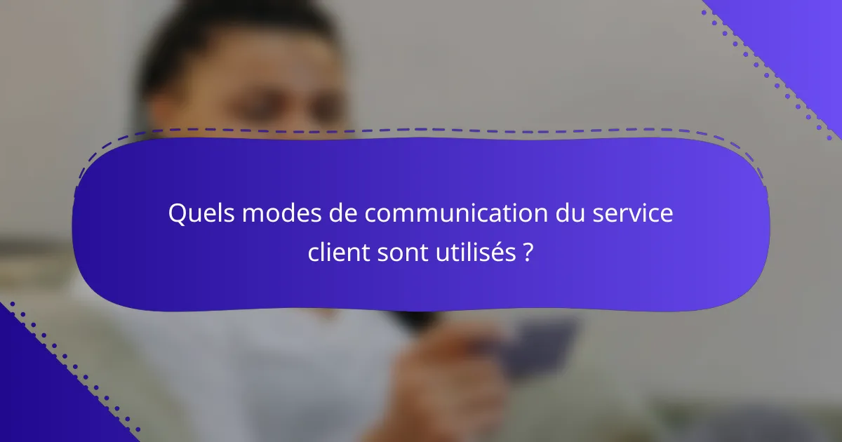 Quels modes de communication du service client sont utilisés ?