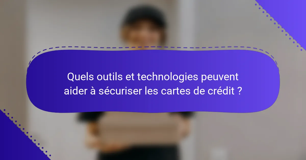 Quels outils et technologies peuvent aider à sécuriser les cartes de crédit ?
