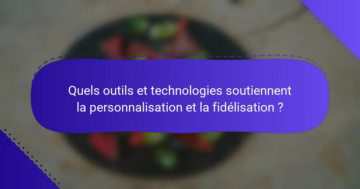 Quels outils et technologies soutiennent la personnalisation et la fidélisation ?