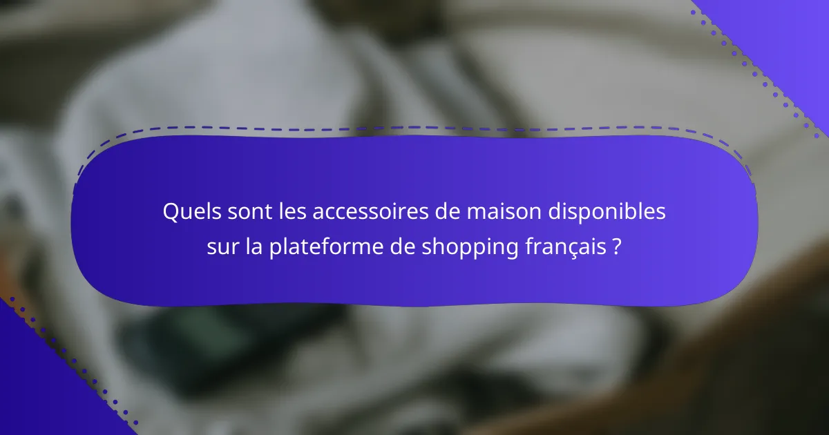 Quels sont les accessoires de maison disponibles sur la plateforme de shopping français ?