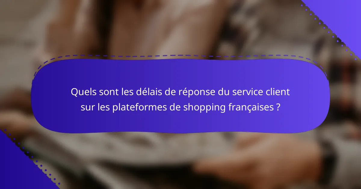 Quels sont les délais de réponse du service client sur les plateformes de shopping françaises ?