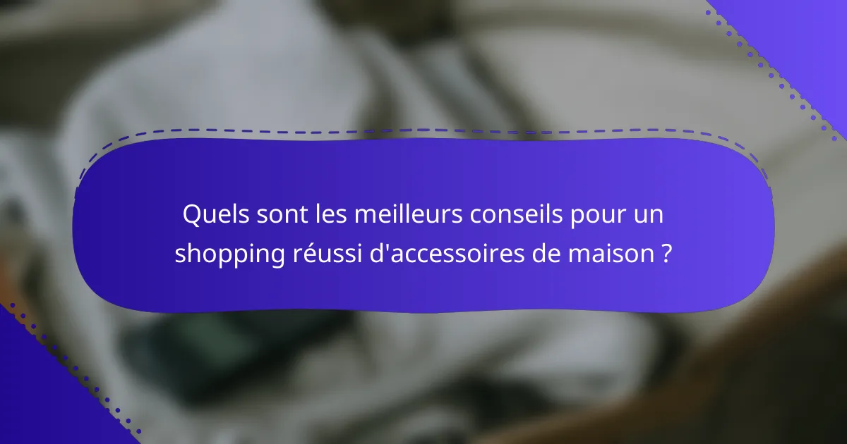 Quels sont les meilleurs conseils pour un shopping réussi d'accessoires de maison ?