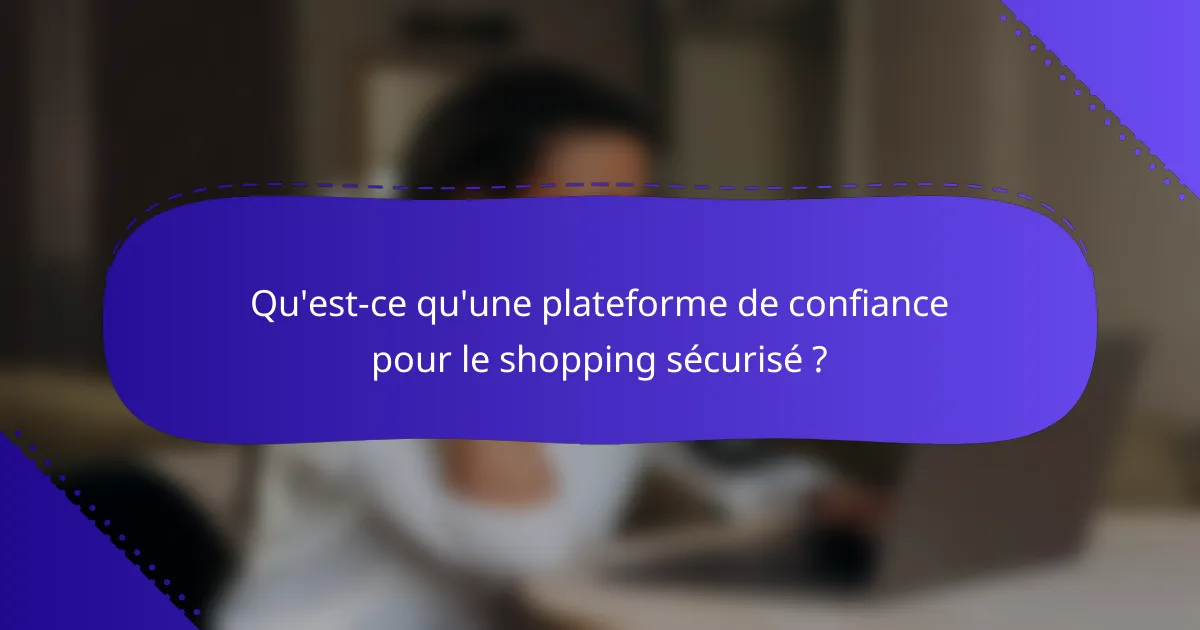 Qu'est-ce qu'une plateforme de confiance pour le shopping sécurisé ?