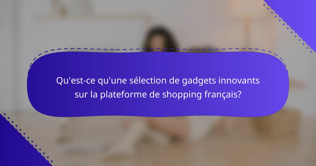 Qu'est-ce qu'une sélection de gadgets innovants sur la plateforme de shopping français?
